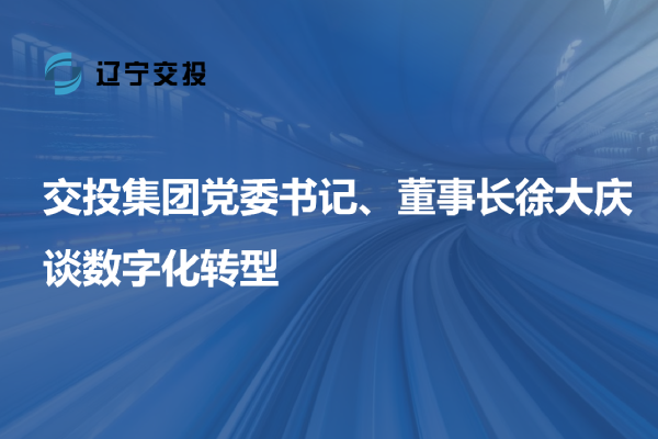 交投集團黨委書記、董事長徐大慶談數字...